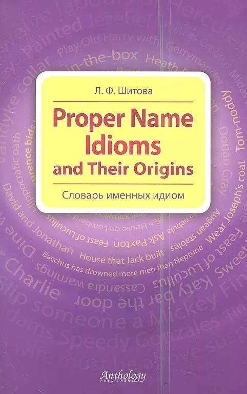 Шитова Лариса Феликсовна - Proper Name Idioms and Their Origins = Словарь именных идиом.