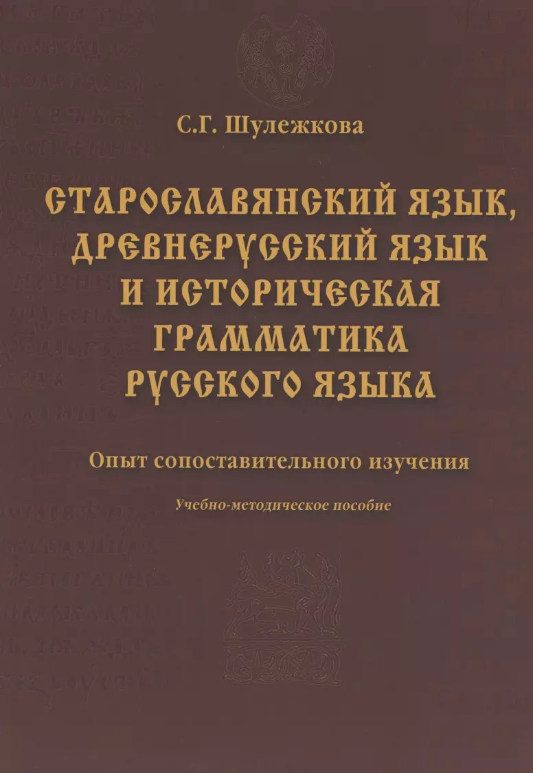 Шулежкова Светлана Григорьевна - Старославянский язык древнерусский язык и историческая грамматика русского языка: опыт сопоставительного изучения : учеб.-метод. пособие.