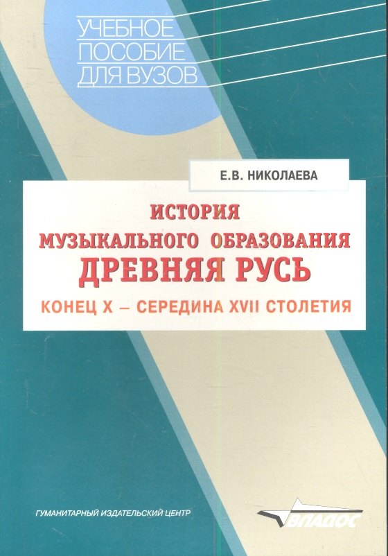 Николаева Елена Владимировна - История музыкального образования: Древняя Русь: Конец Х - середина XVII столетия. Учебное пособие