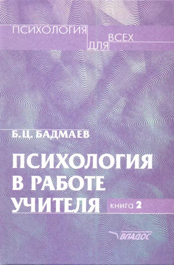 Бадмаев Батор Галбадарович - Психология в работе учителя. В двух книгах. Книга 2. Психологический практикум для учителя: развитие, обучение, воспитание