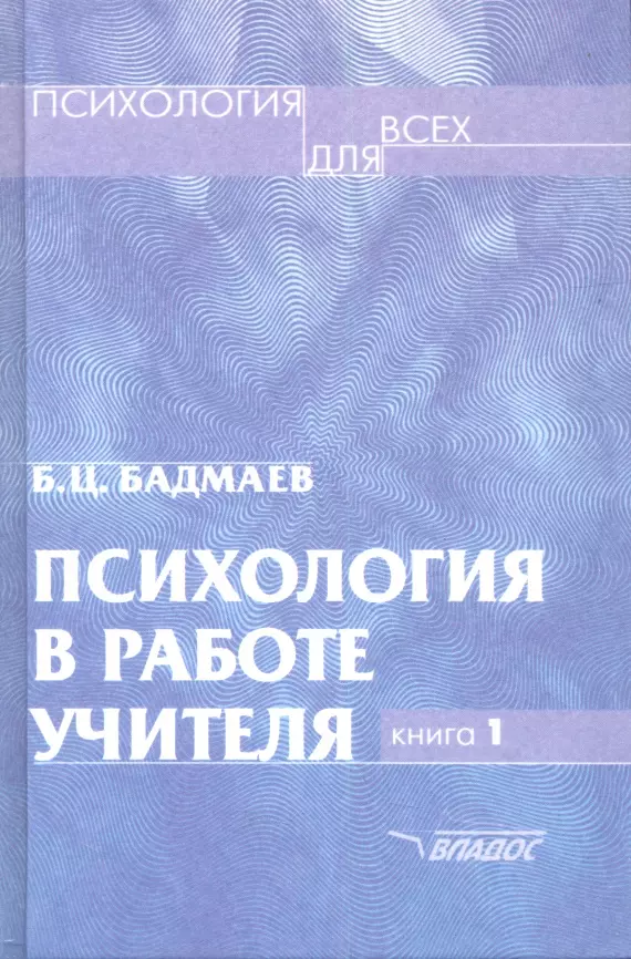 Бадмаев Батор Галбадарович - Психология в работе учителя. В двух книгах. Книга 1. Практическое пособие по теории развития, обучения и воспитания