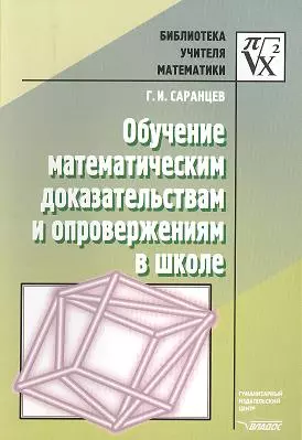 Саранцев Геннадий Иванович - Обучение математическим доказательствам и опровержения в школе