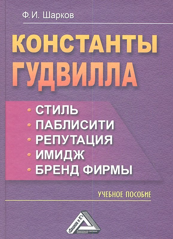 Шарков Феликс Изосимович - Константы гудвилла: стиль, паблисити, репутация, имидж и бренд фирмы: Учебное пособие, 3-е изд.(изд: