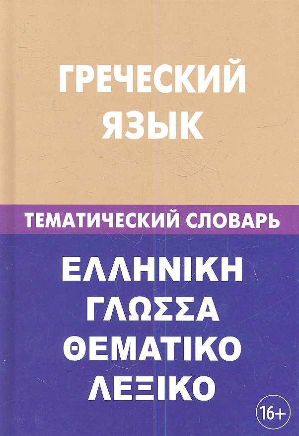 

Греческий язык. Тематический словарь. 20 000 слов и предложений. С транскрипцией греческих слов. С русским и греческим указателями