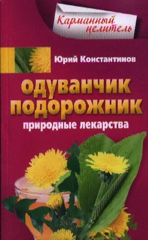 Константинов Юрий - Одуванчик подорожник. Природные лекарства