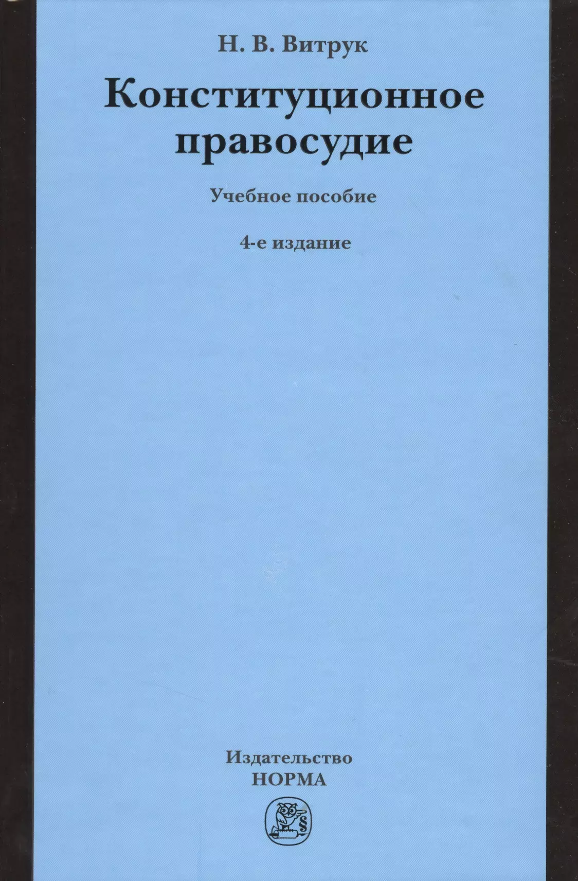 Витрук Николай Васильевич - Конституционное правосудие. Судебно-конституционное право и процесс: Учебное пособие - 4-е изд.перераб. и доп. /Витрук Н.В.