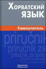 Калинин Андрей Юрьевич - Хорватский язык. Самоучитель / 2-е изд., испр.