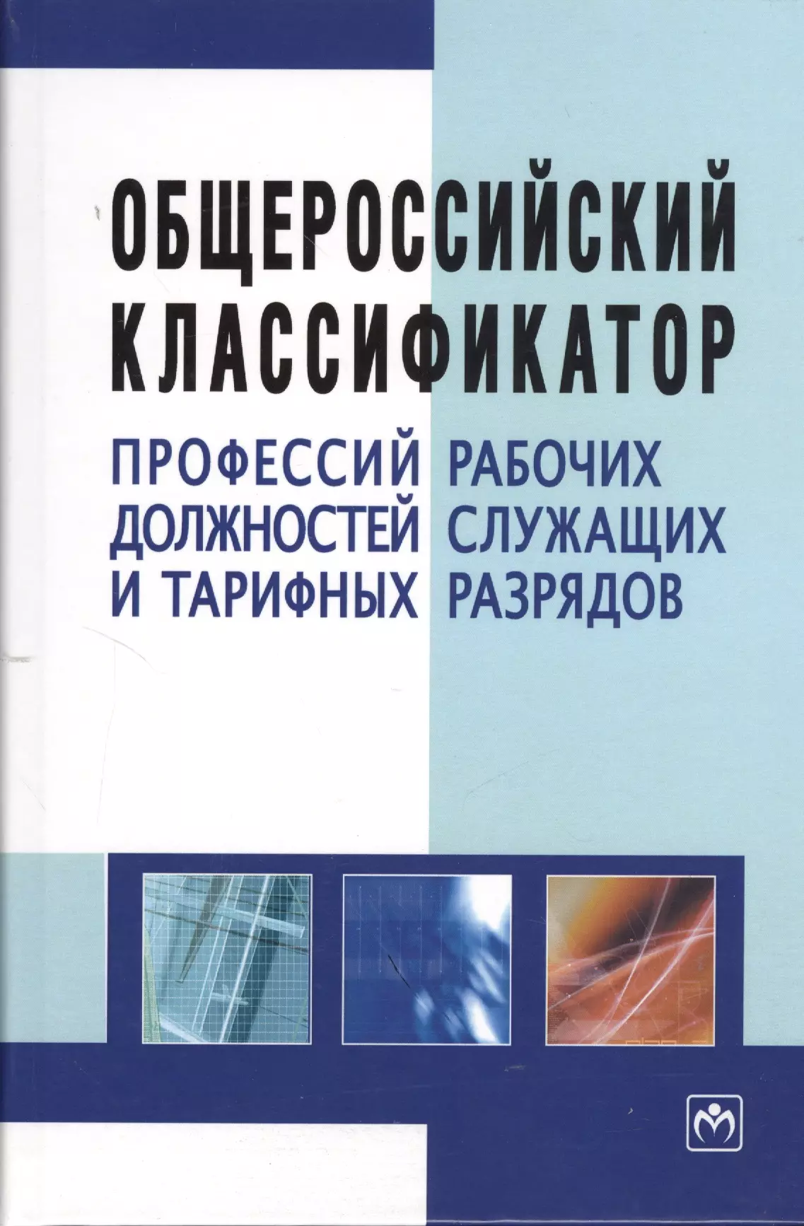 

Общероссийский классификатор профессий рабочих, должностей служащих и тарифных разрядов. - 3-е изд.