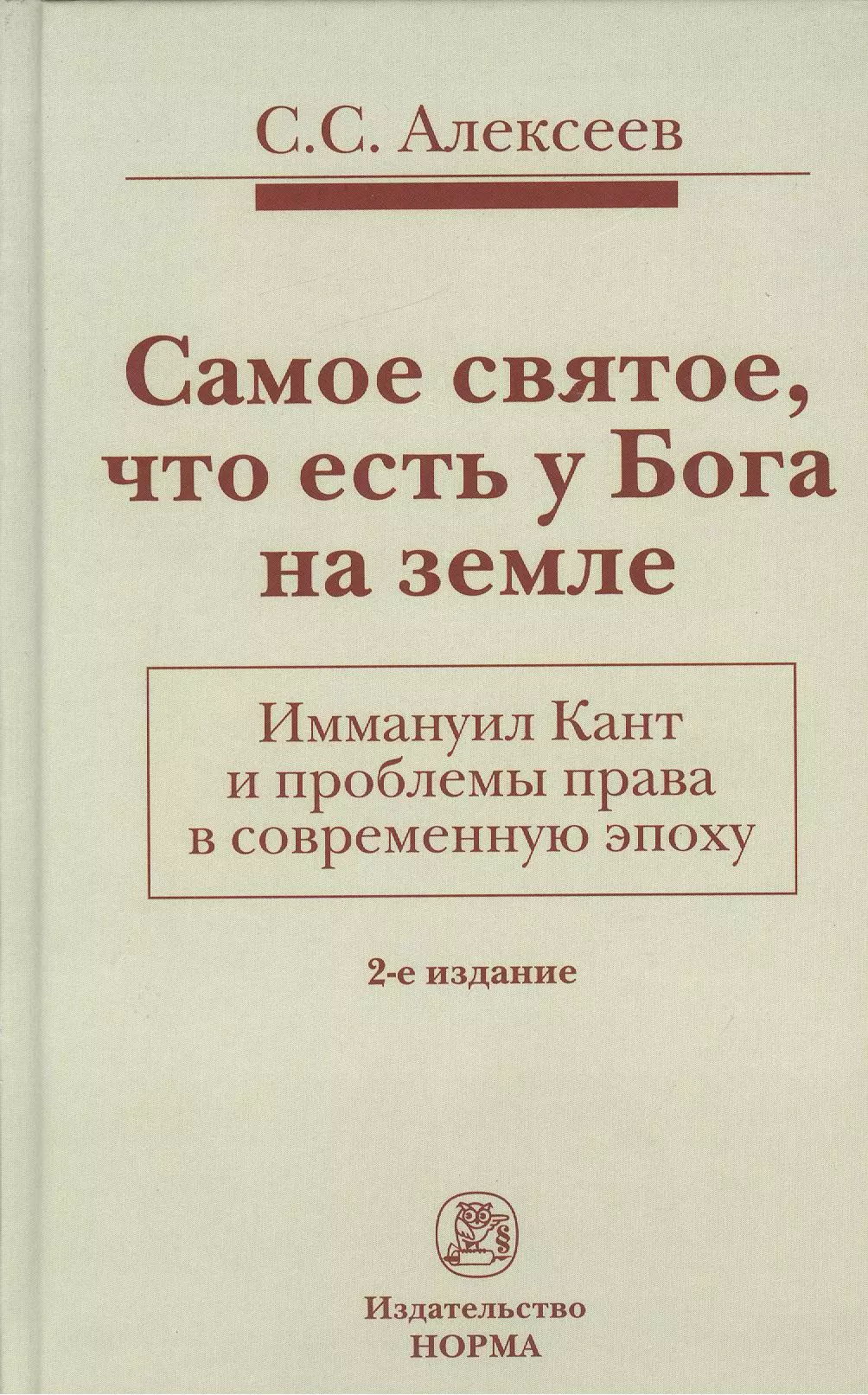 Алексеев Сергей Сергеевич - Самое святое, что есть у Бога на земле. Иммануил Кант и проблемы права в современную эпоху: Монограф