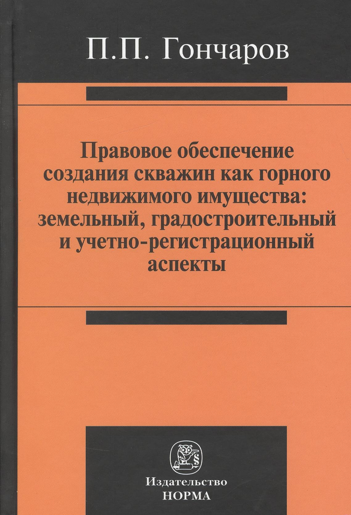 

Правовое обеспечение создания скважин как горного недвижимого имущества: земельный, градостроительный и учетно-регистрационный аспекты : монография