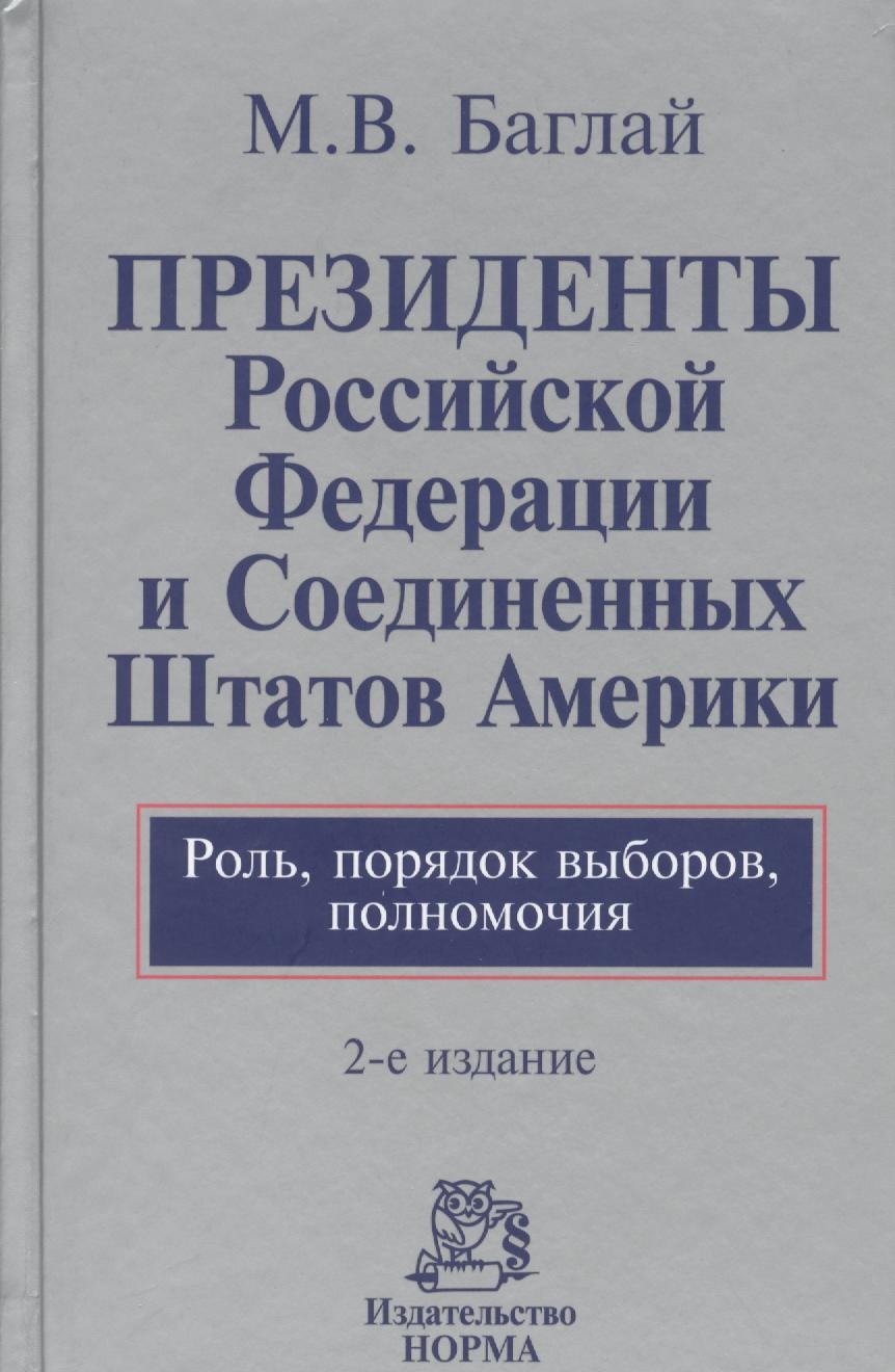 

Президенты Российской Федерации и Соединенных Штатов Америки. Роль, порядок выборов, полномочия : монография / 2-е изд., перераб. и доп.