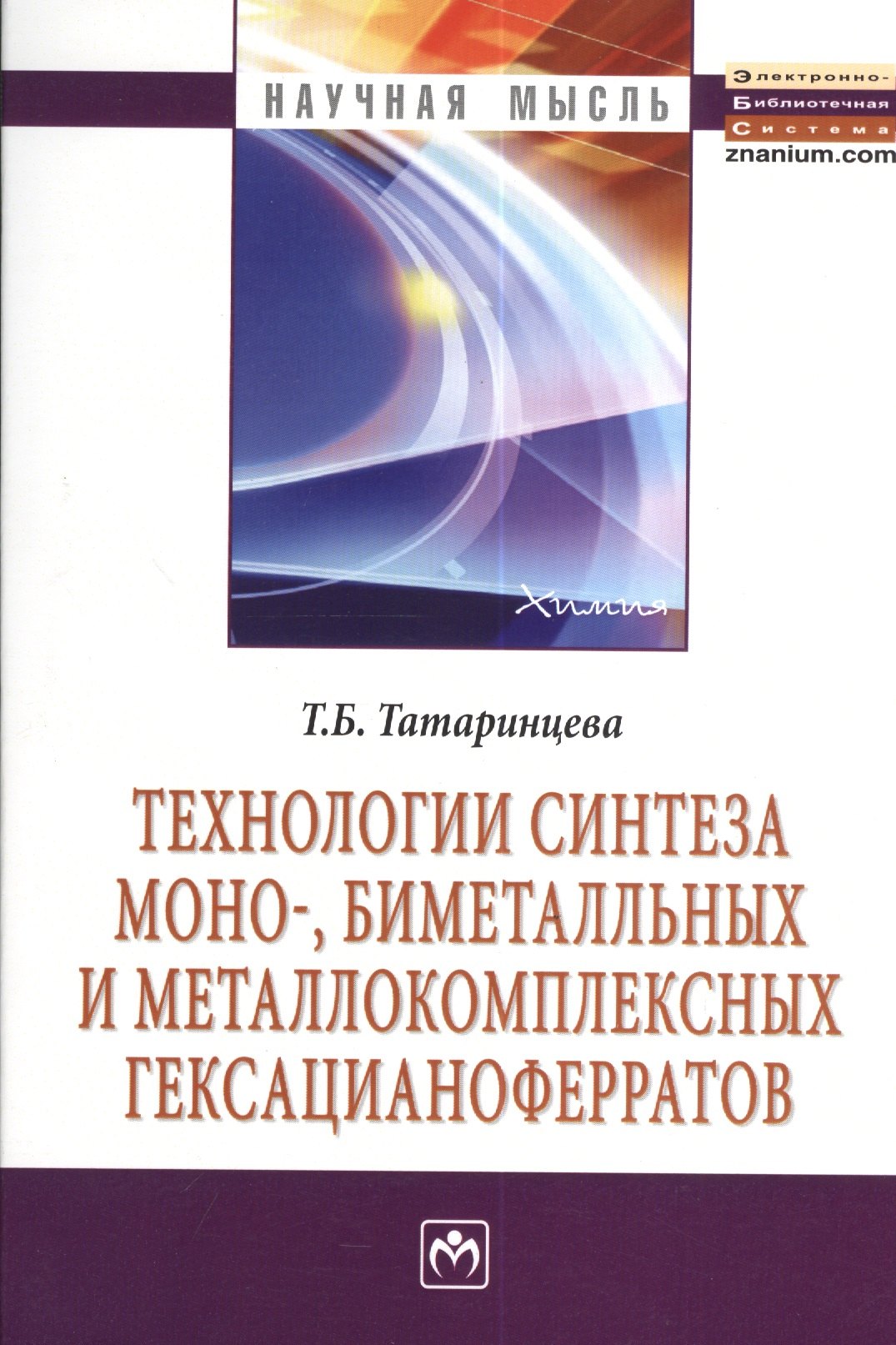 

Технологии синтеза моно- биметалльных и металлокомплексных гексацианоферратов: Монография - 2-е изд.испр. и перераб. - (Научная мысль-Химия) /Тата