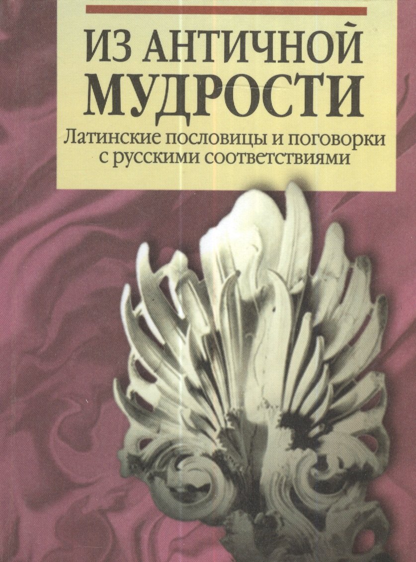 

Из античной мудрости. Латинские пословицы и поговорки с русскими соответствиями. 2-е издание, переработанное