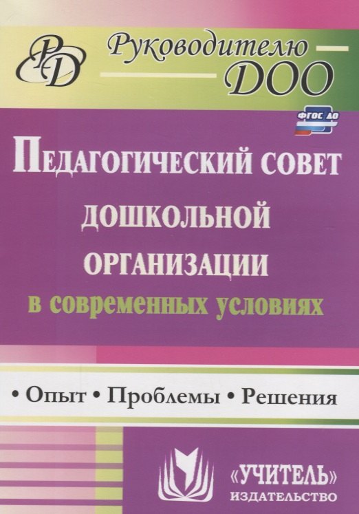 

Педагогический совет дошкольного учреждения в современных условиях. Опыт, проблемы, решения. ФГОС ДО. 2-е издание