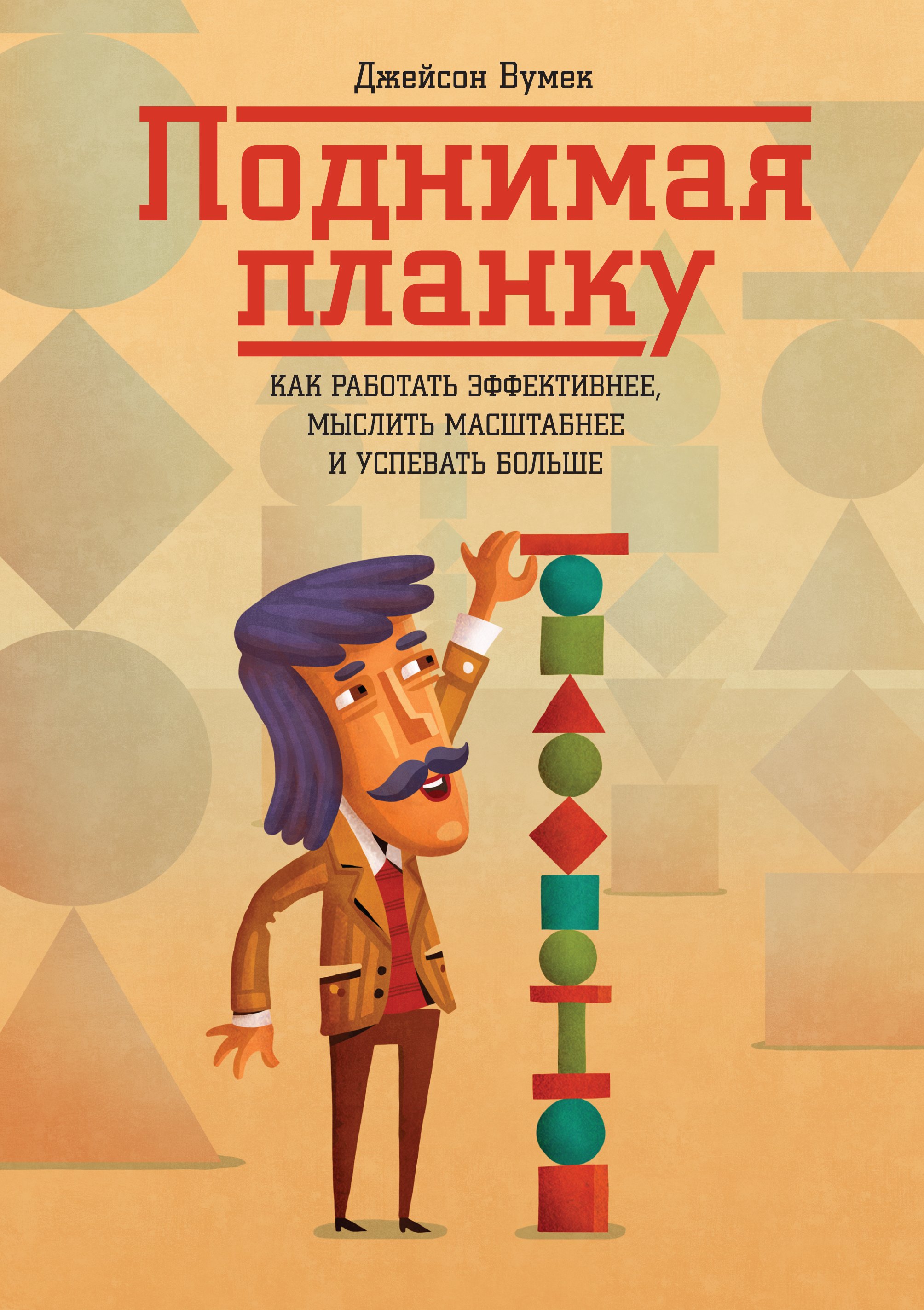 

Поднимая планку. Как работать эффективнее, мыслить масштабнее и успевать больше