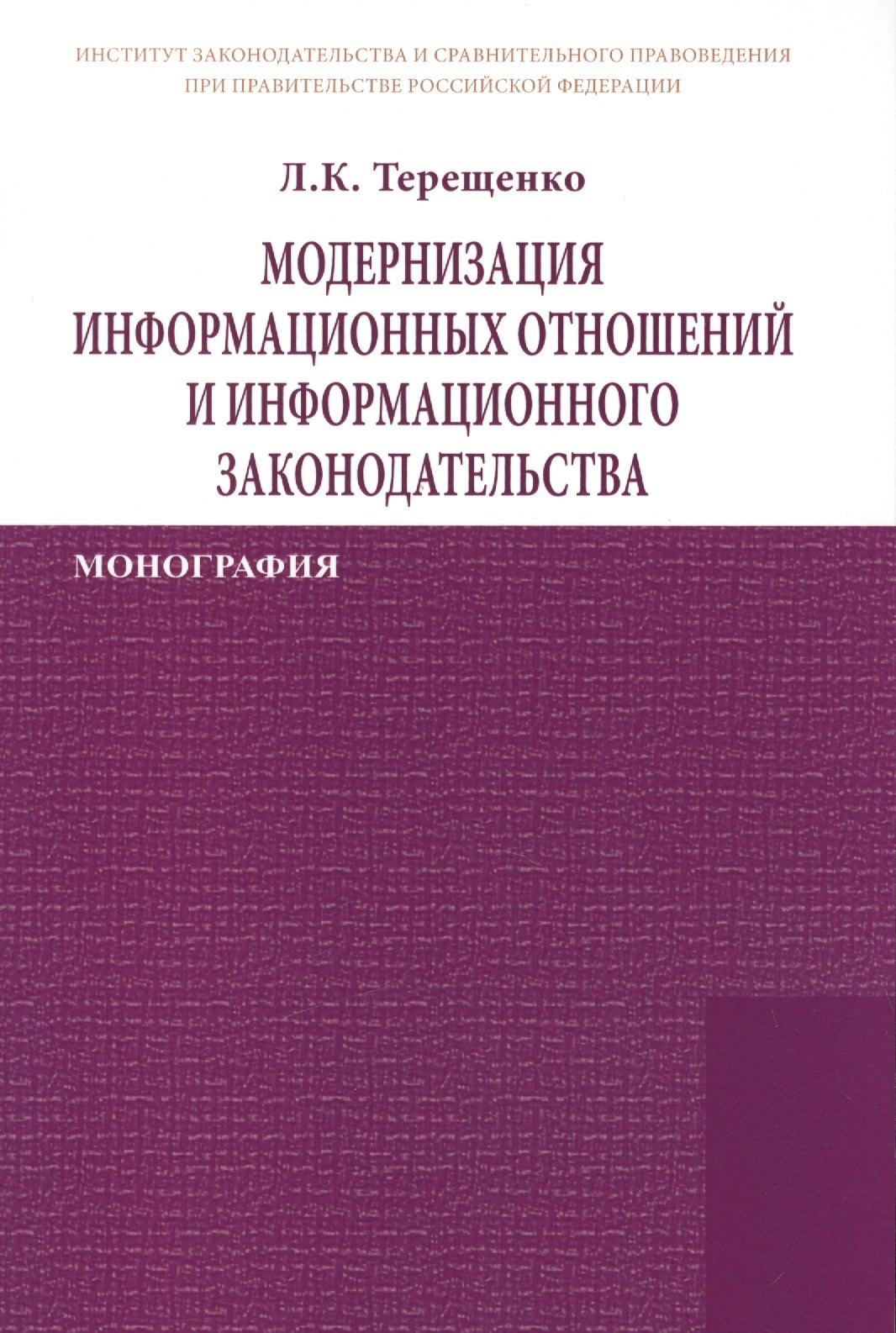 

Модернизация информационных отношений и информационного законодательства: Монография /Терещенко Л.К.