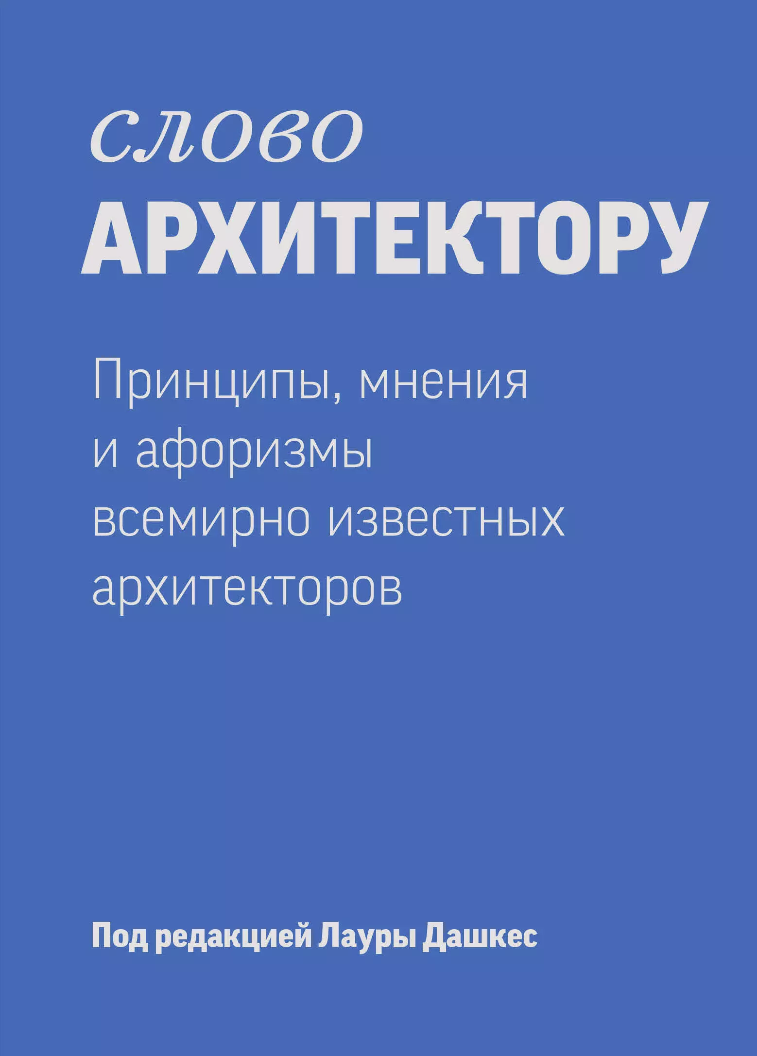 Дашкес Лаура - Слово архитектору: принципы, мнения и афоризмы всемирно известных дизайнеров