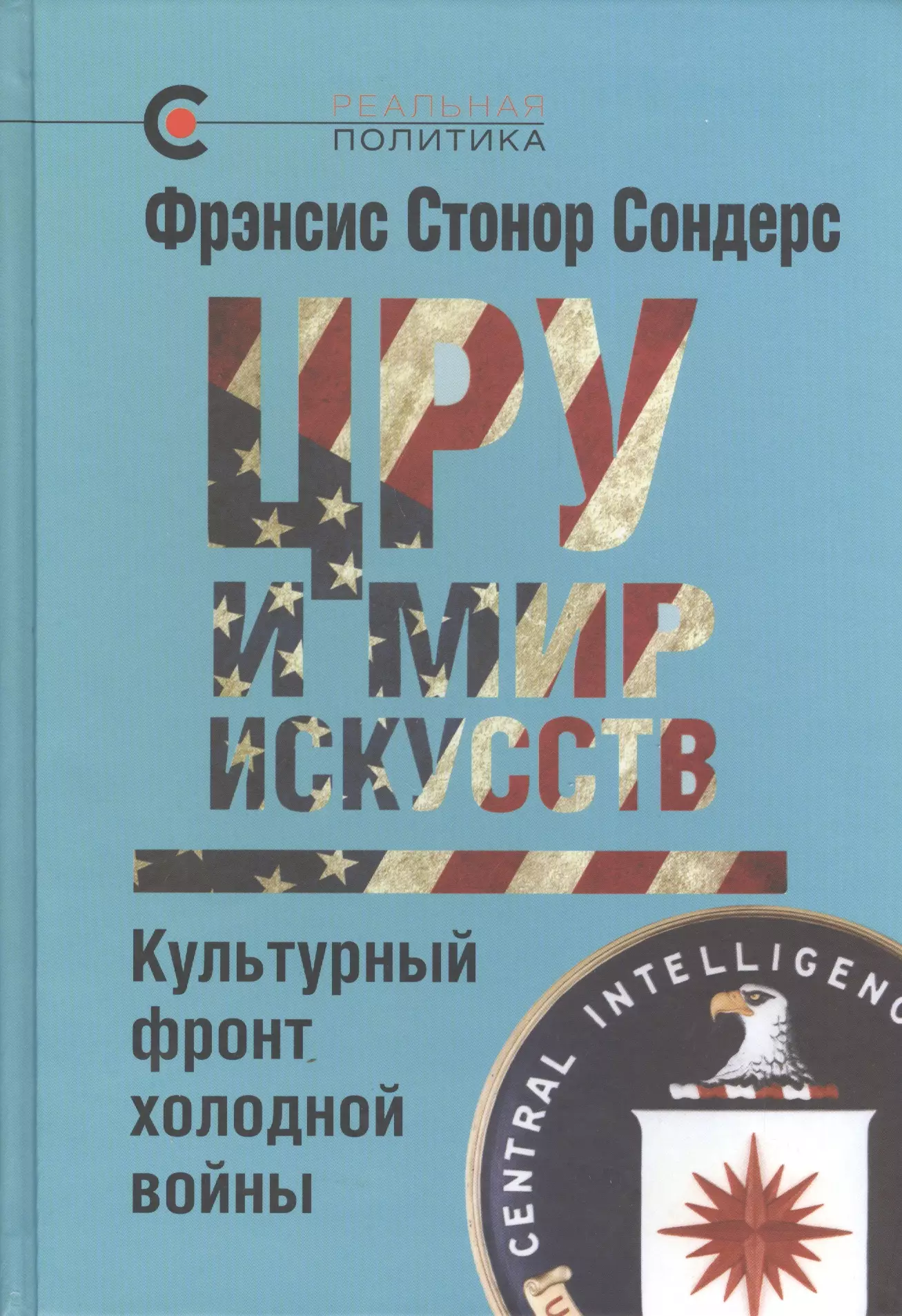 Сондерс Фрэнсис Стонор - ЦРУ и мир искусств: культурный фронт холодной войны