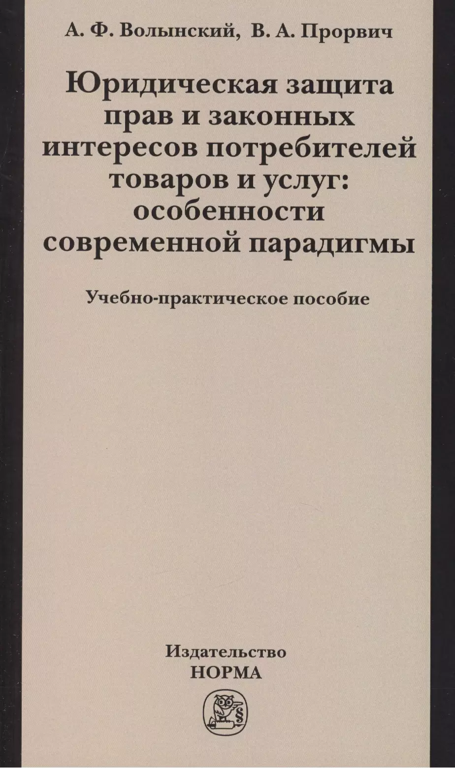 Волынский Александр Фомич - Юридическая защита прав и законных интересов потребителей товаров и услуг: особенности современной парадигмы: Учебно-практическое пособие /Волынский А