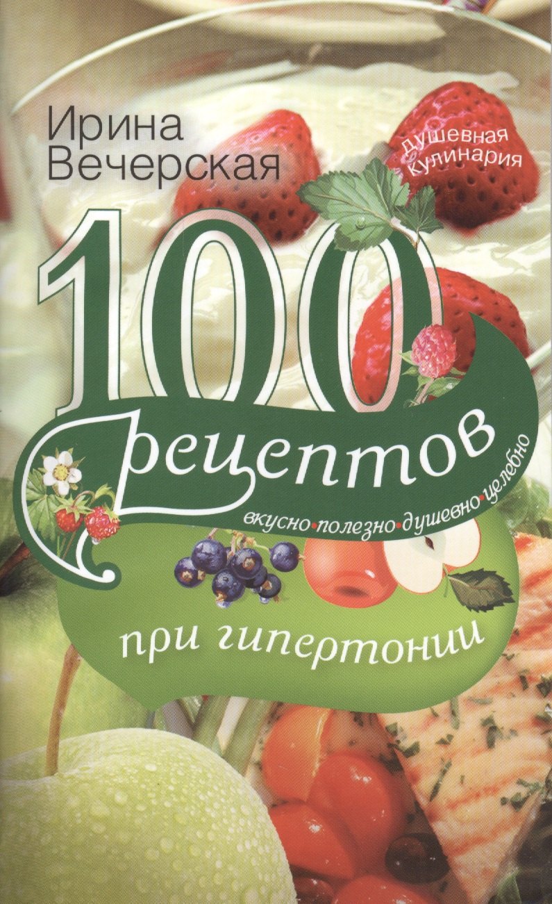 

100 рецептов при гипетронии. Вусно полезно душевно целебно