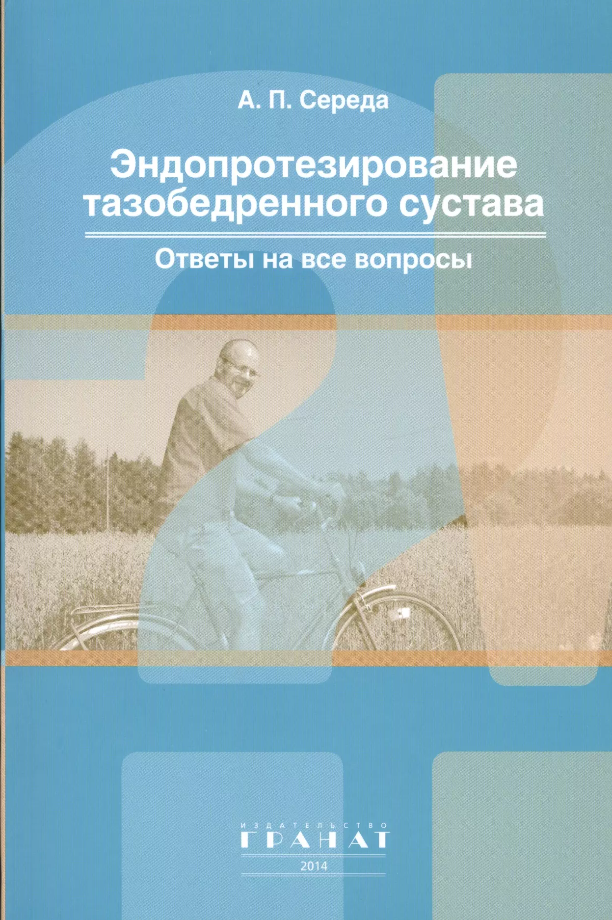 Середа Андрей Петрович - Эндопротезирование тазобедренного сустава. Ответы на все вопросы. М: ГРАНАТ