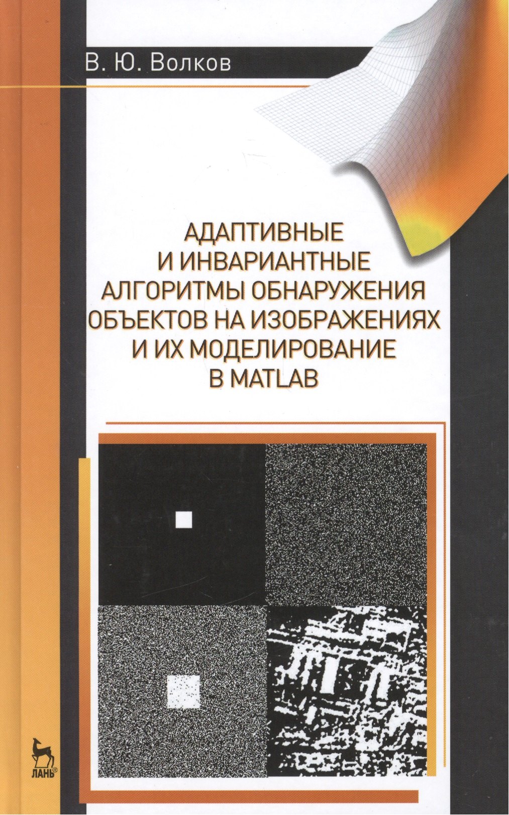 

Адаптивные и инвариантные алгоритмы обнаружения объектов на изображениях и их моделирование в Matlab: Учебное пособие.- 2-е изд., доп.