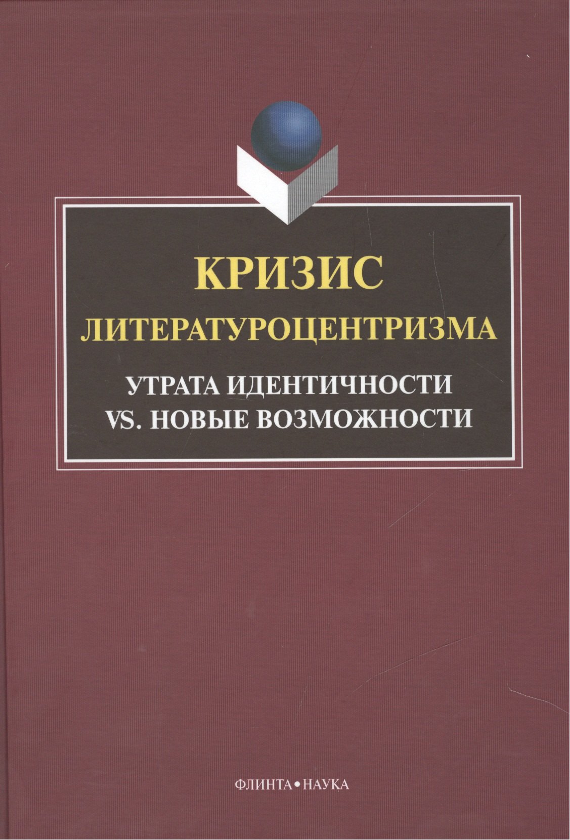 

Кризис литературоцентризма. Утрата идентичности vs. новые возможности. Монография