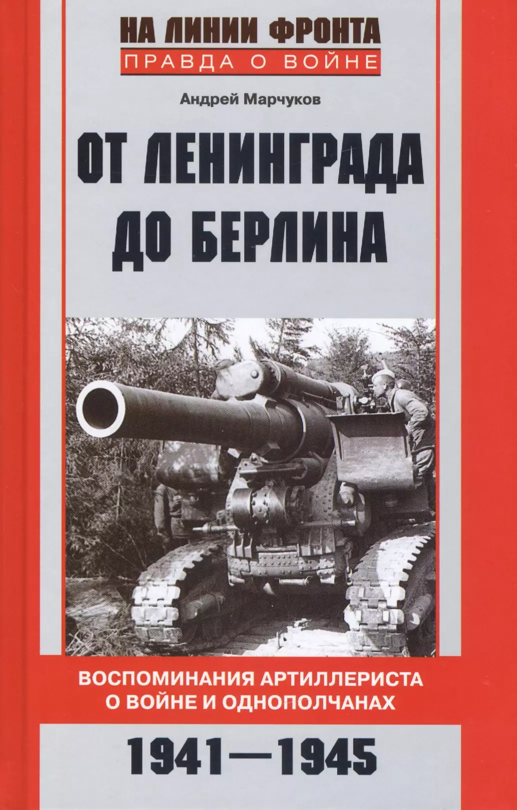 Марчуков Андрей Владиславович - От Ленинграда до Берлина. Воспоминания артиллериста о войне и однополчанах. 1941—1945