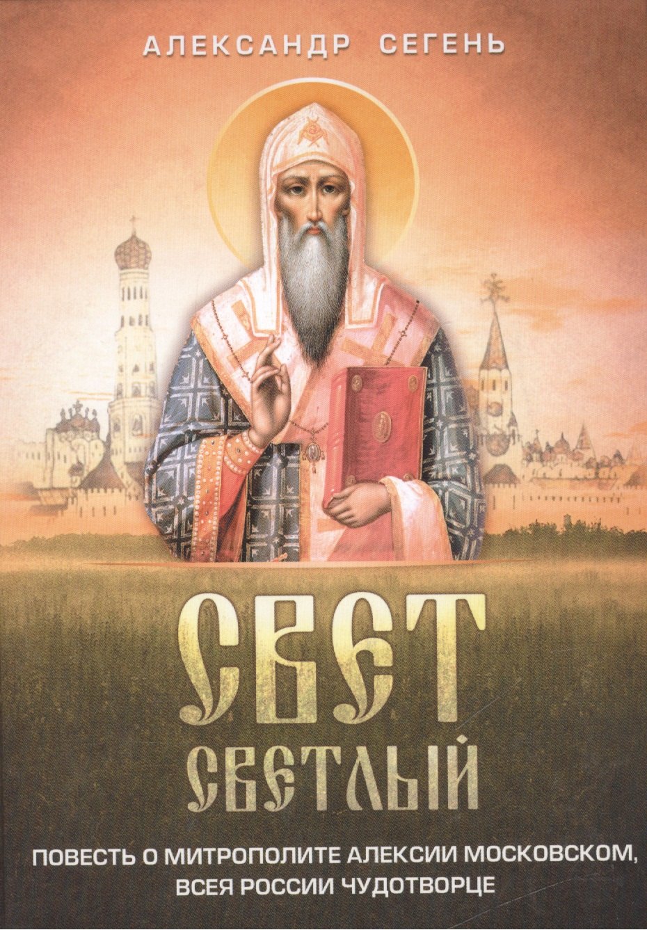 Сегень Александр Юрьевич - Свет светлый: повесть о митрополите Алексии Московском, всея России чудотворце