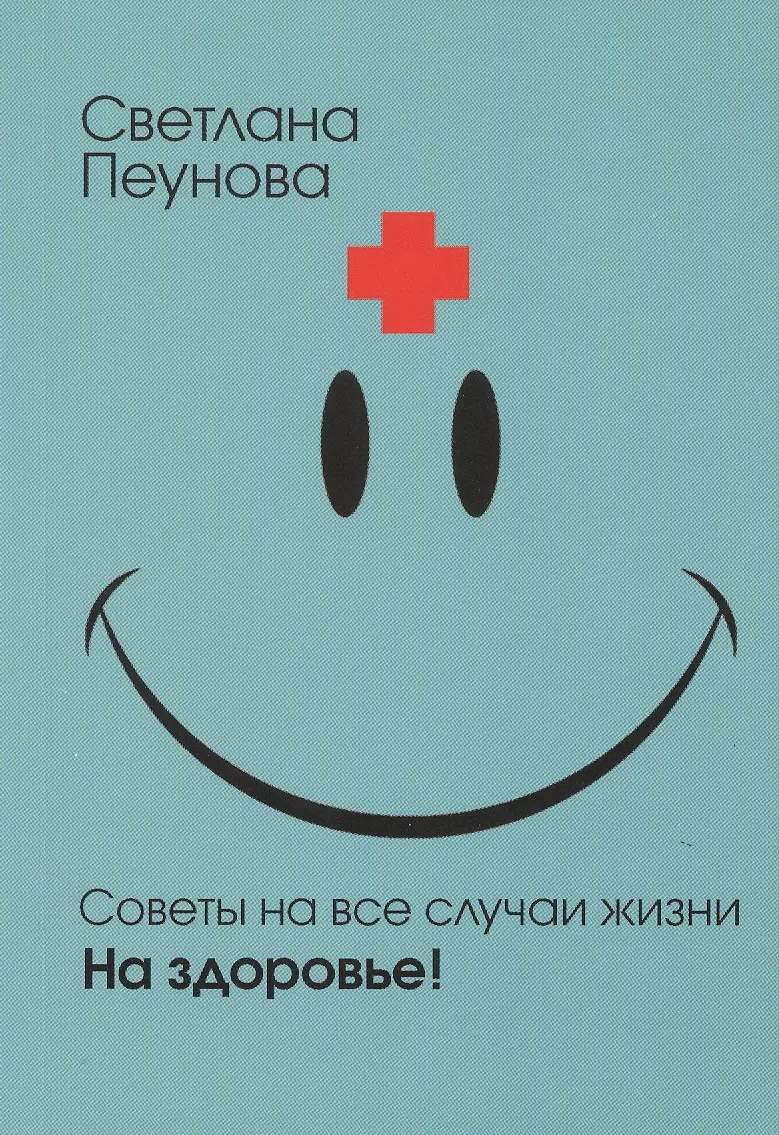 Пеунова Светлана Михайловна - Советы на все случаи жизни. На здоровье!