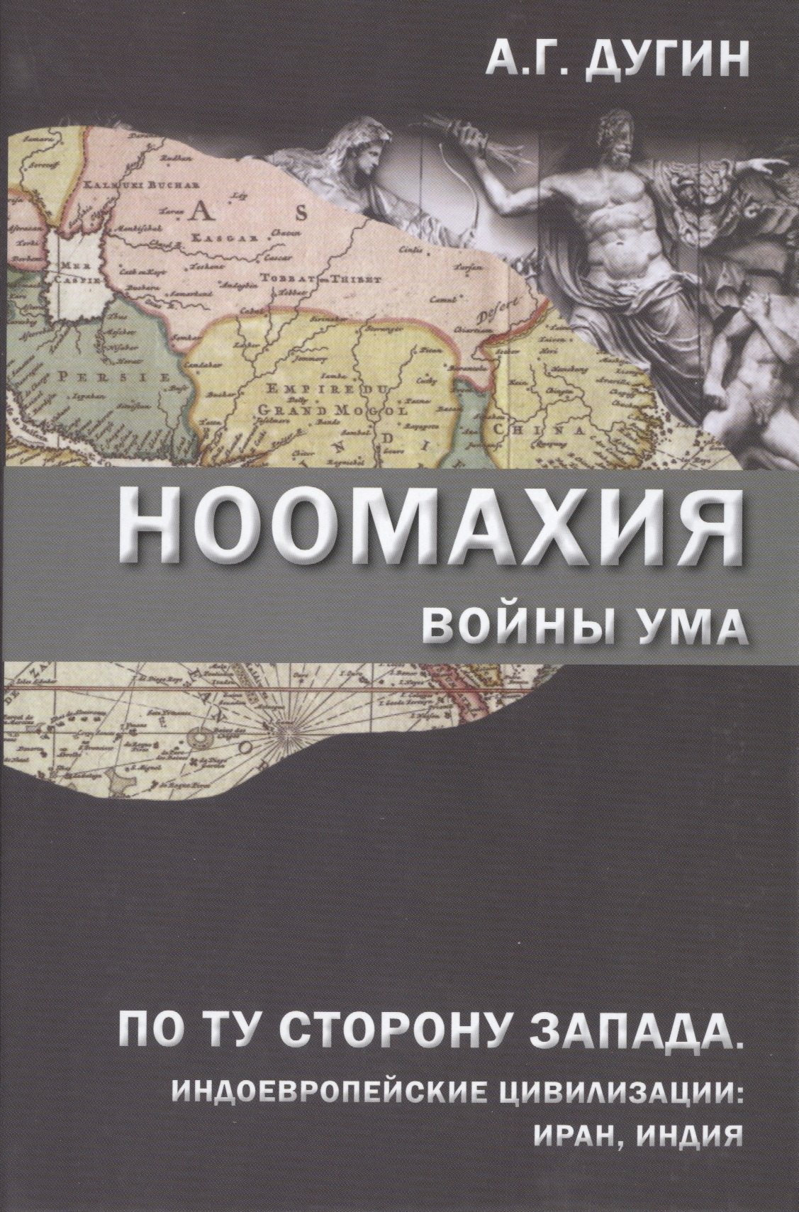 Дугин Александр Гельевич - Ноомахия Войны ума По ту сторону Запада Индоевропейские цивилизации: Иран, Индия (Дугин)