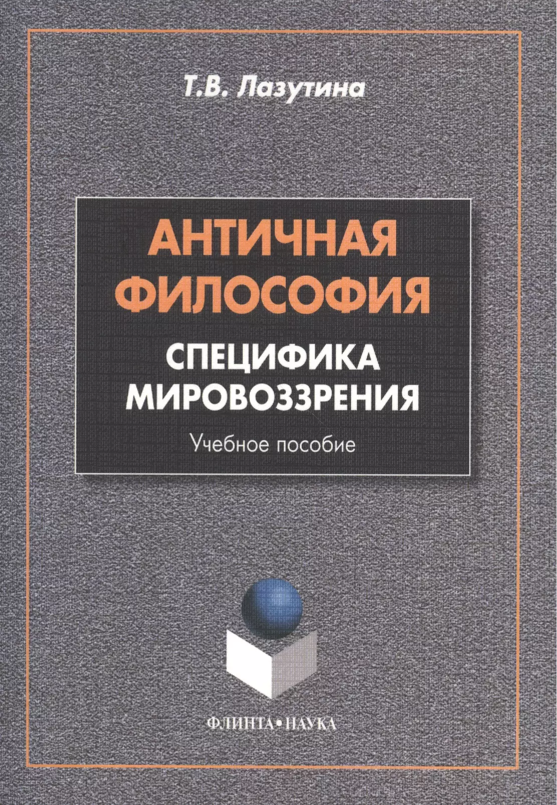 Лазутина Татьяна Владимировна - Античная философия: специфика мировоззрения. Учебное пособие. 2-е издание, переработанное