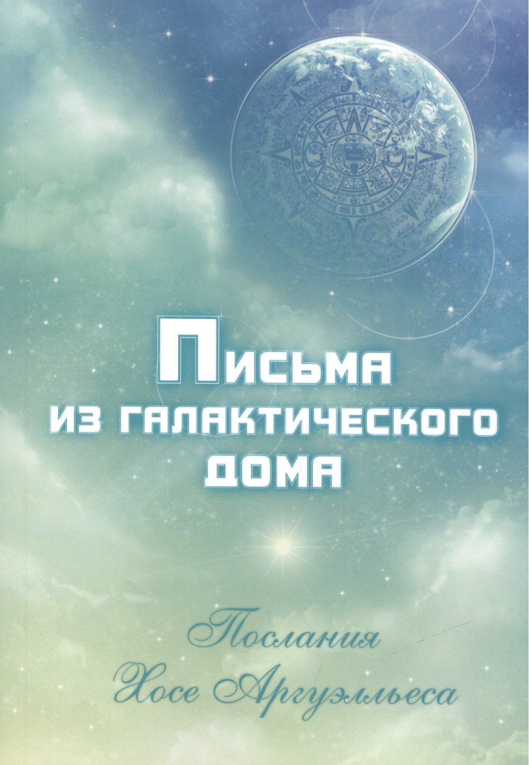 

Письма из Галактического Дома. Послания Хосэ Аргуэлльеса (приняты Анной Чечехиной