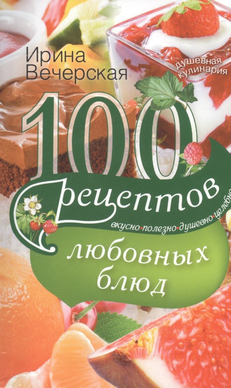 

100 рецептов любовных блюд. Вкусно, полезно, душевно, целебно.