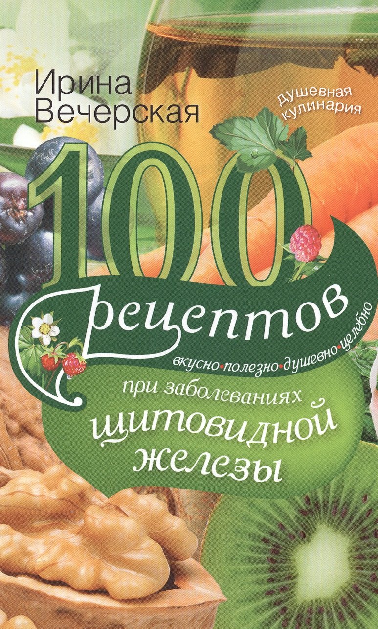 

100 рец. при заболеваниях щитовидной железы. Вкусно, полезно, душевно, целебно