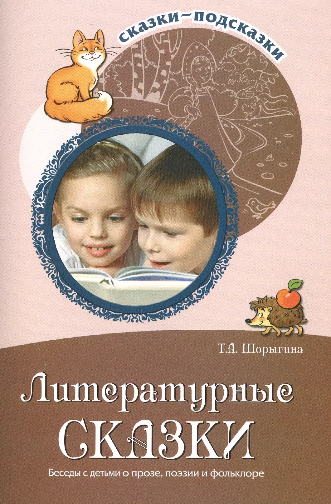 Шорыгина Татьяна Андреевна - Сказки-подсказки. Литературные сказки. Беседы с детьми о прозе, поэзии и фольклоре