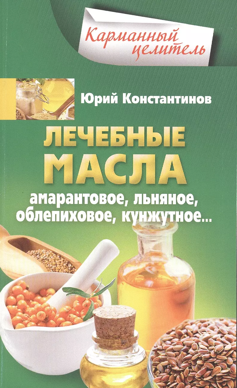 Константинов Юрий - Лечебные масла. Амарантовое, льняное, обле-пиховое, кунжутное