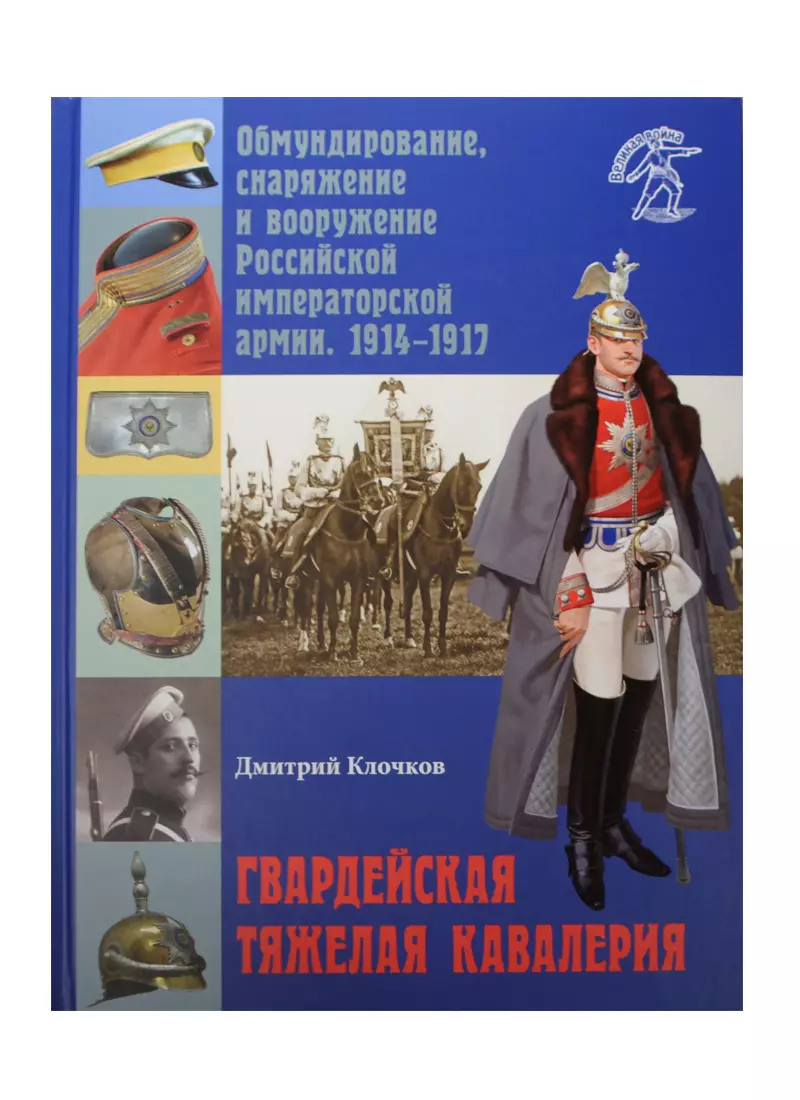 Клочков Дмитрий Алексеевич - Гвардейская тяжелая кавалерия. Обмундирование, снаряжение и вооружение Российской императорской армии. 1914-1917 гг.