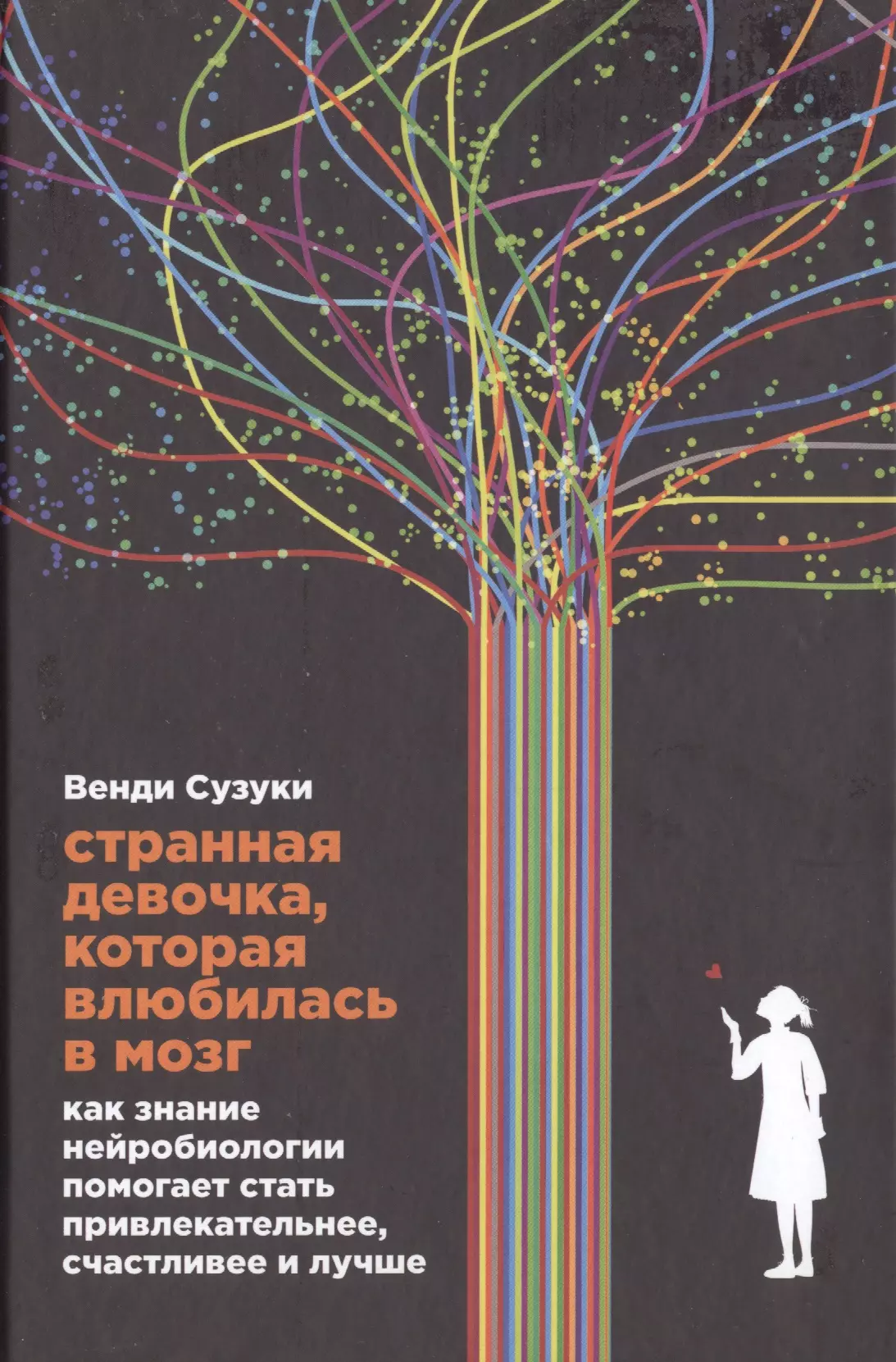 Сузуки Венди - Странная девочка, которая влюбилась в мозг: Как знание нейробиологии помогает стать привлекательнее, счастливее и лучше