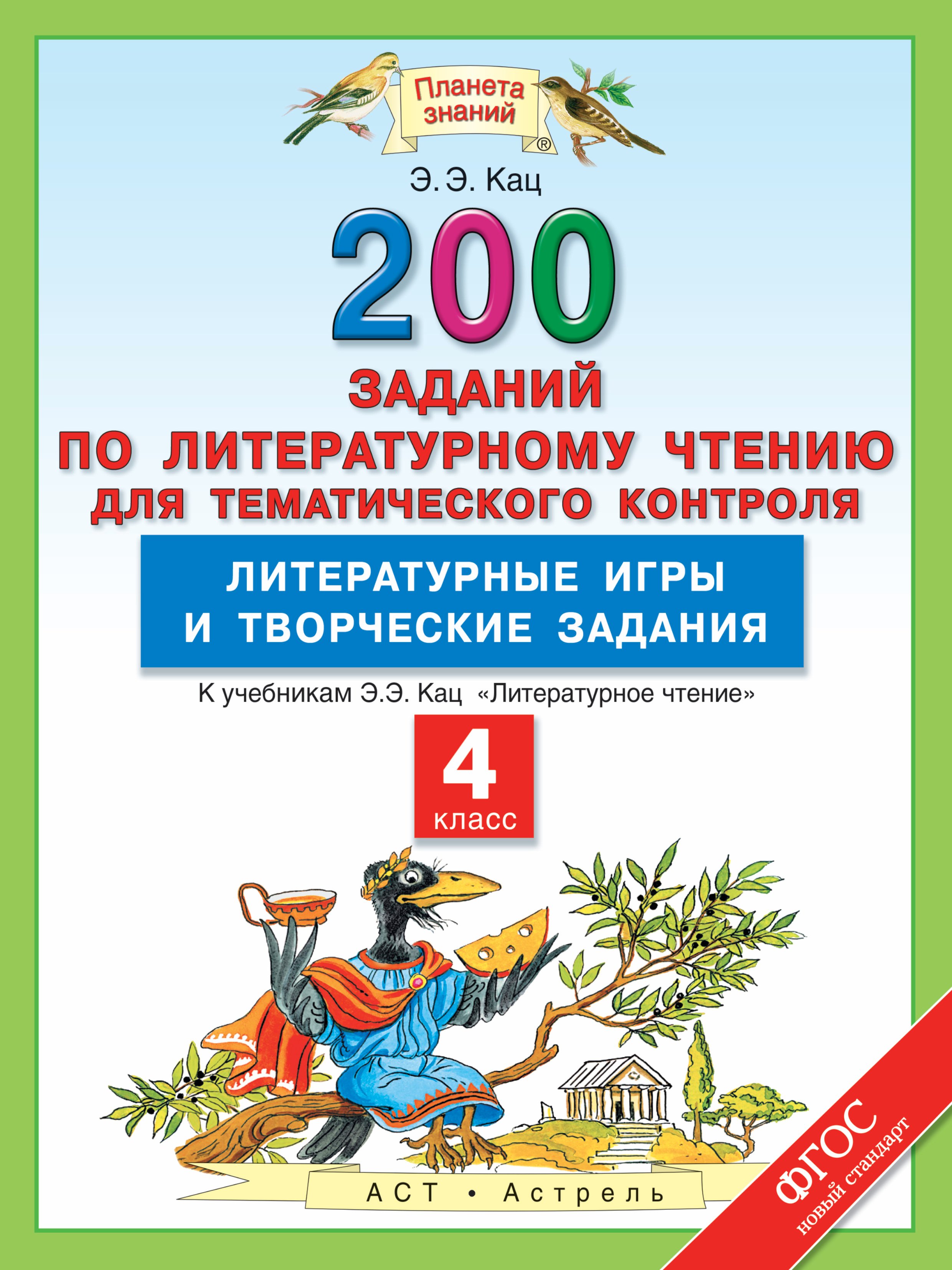 

Литературное чтение: 200 заданий по литературному чтению для тематического контроля: Литературные игры и творческие задания: 4-й класс...