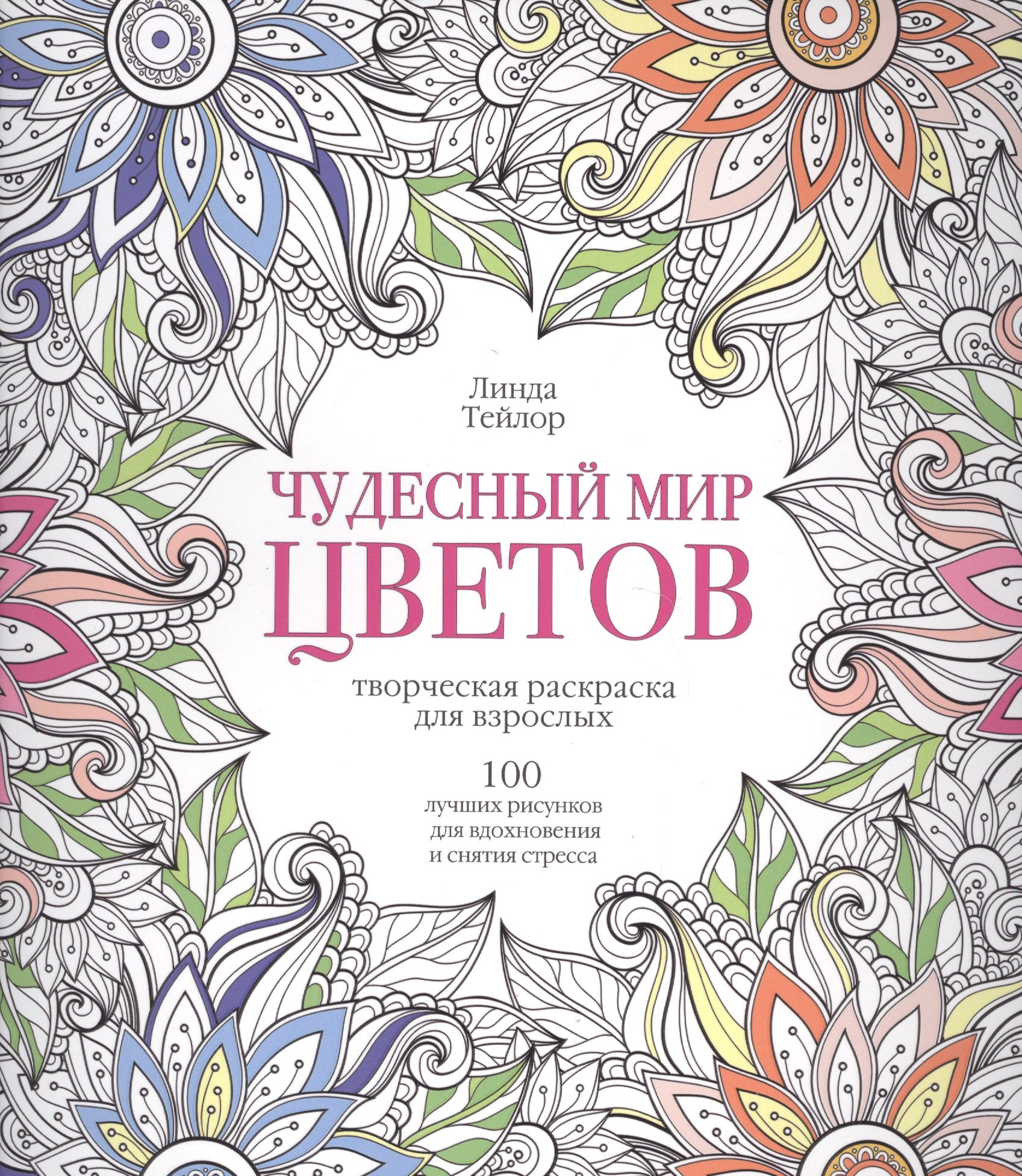 

Чудесный мир цветов. 100 лучших рисунков для вдохновения и снятия стресса: творческая раскраска для взрослых