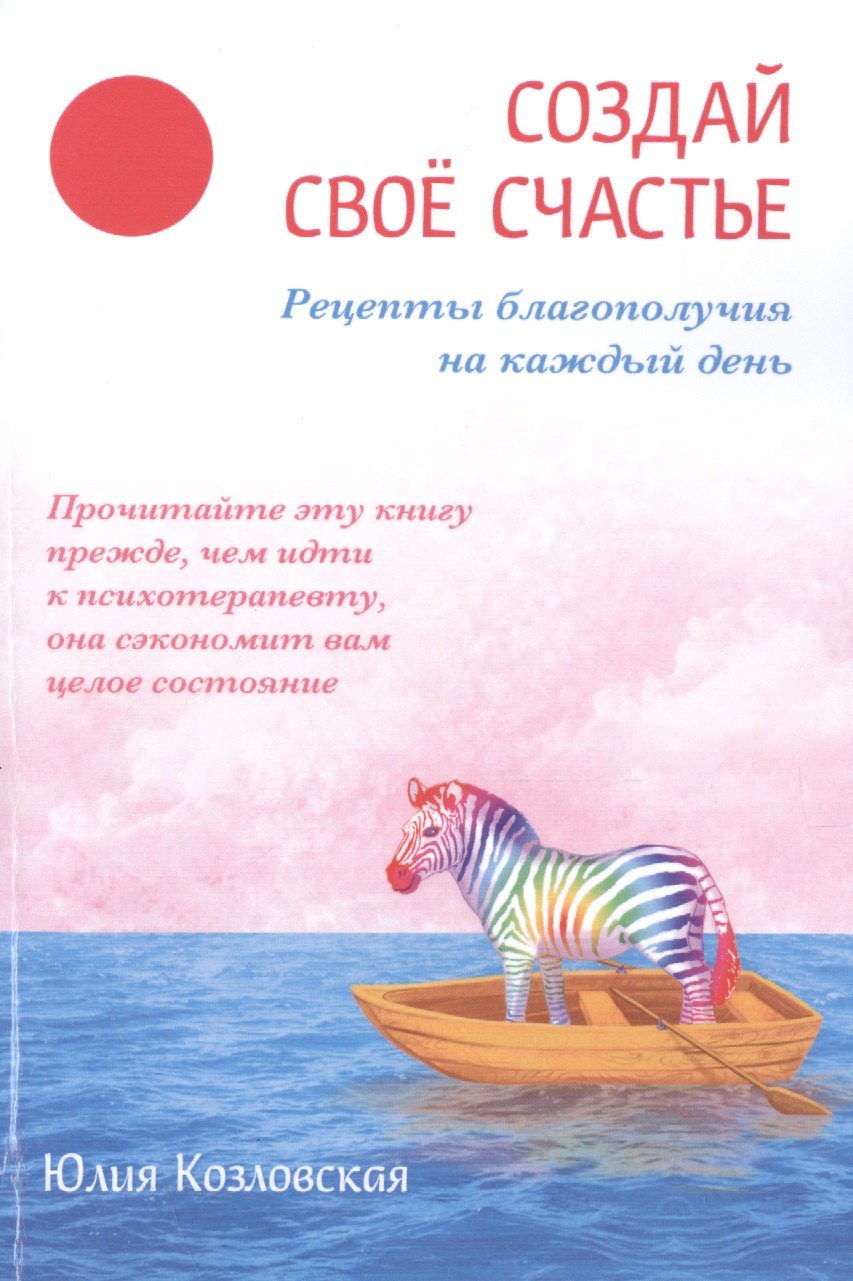

Создай свое счастье. Рецепты благополучия на каждый день