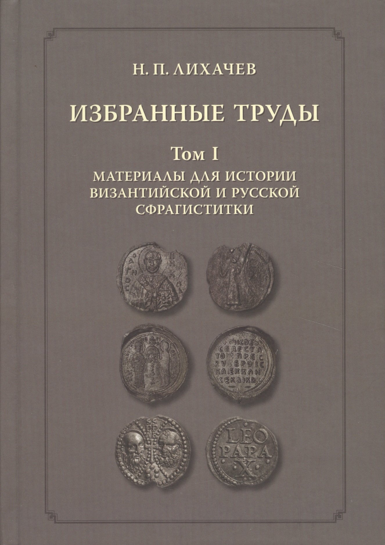 

Избранные труды. Том 1. Материалы для истории византийской и русской сфрагистики