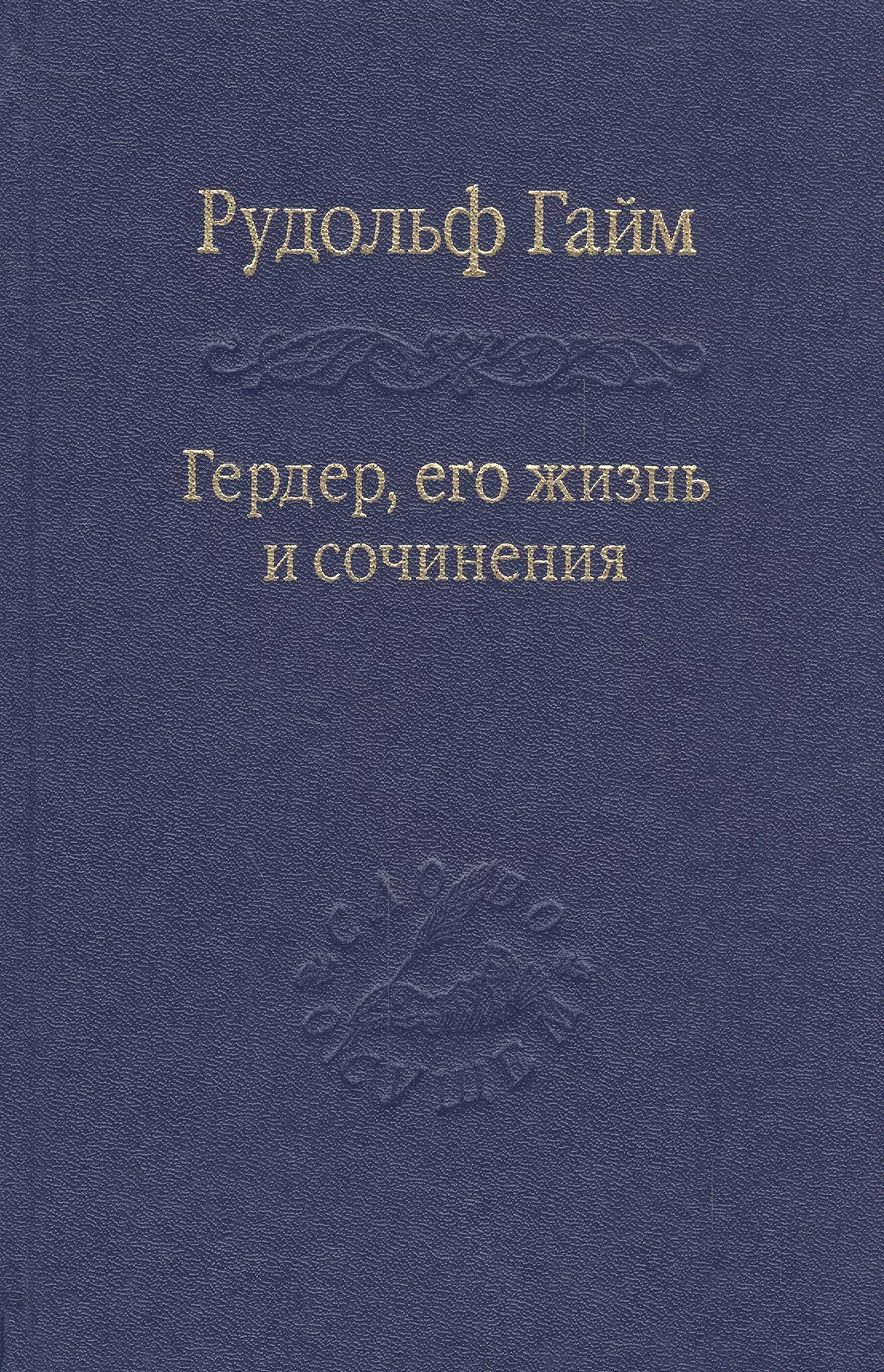 Гайм Рудольф - Гердер, его жизнь и сочинения. Т. 1.