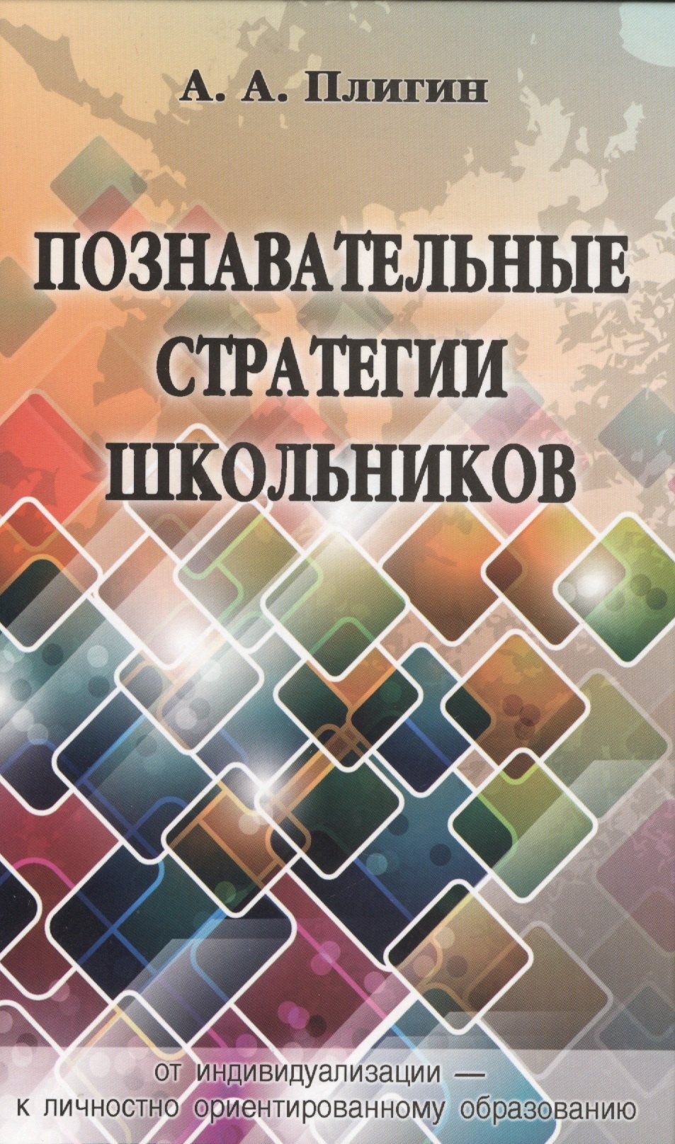 

Познавательные стратегии школьников: от индивидуализации - к личностно ориентированному образованию. Монография