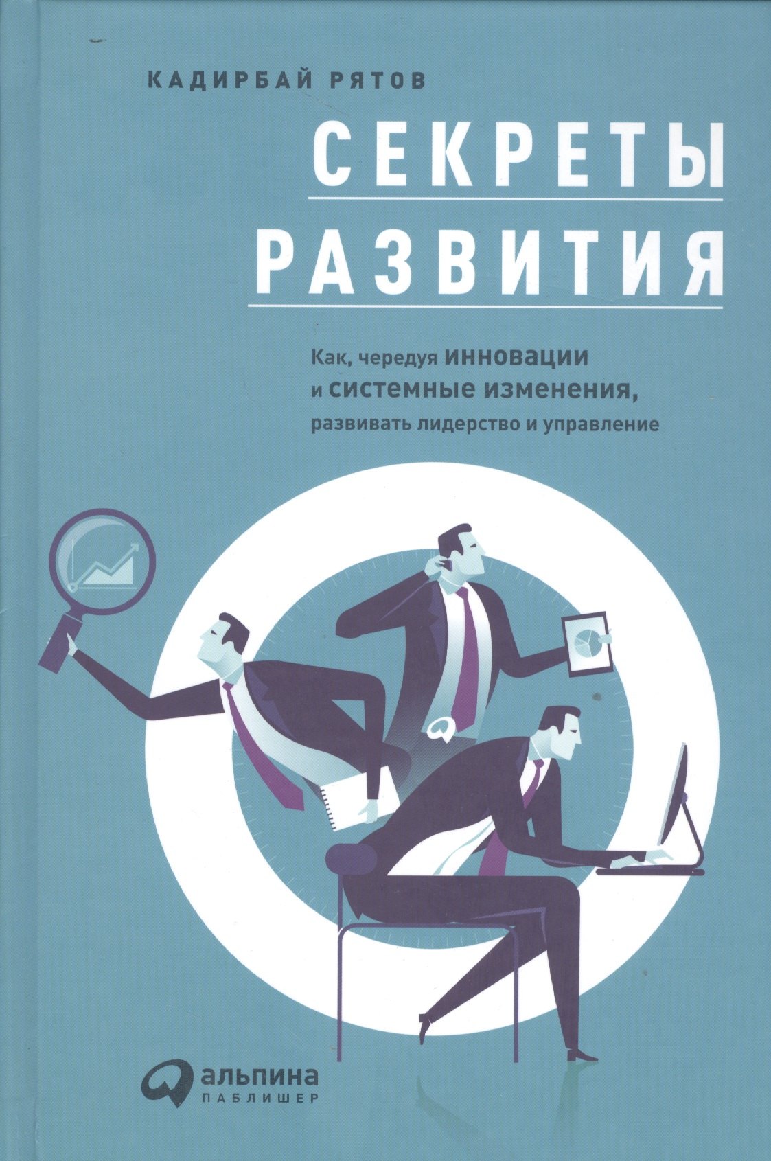 

Секреты развития: Как, чередуя инновации и системные изменения, развивать лидерство и управление