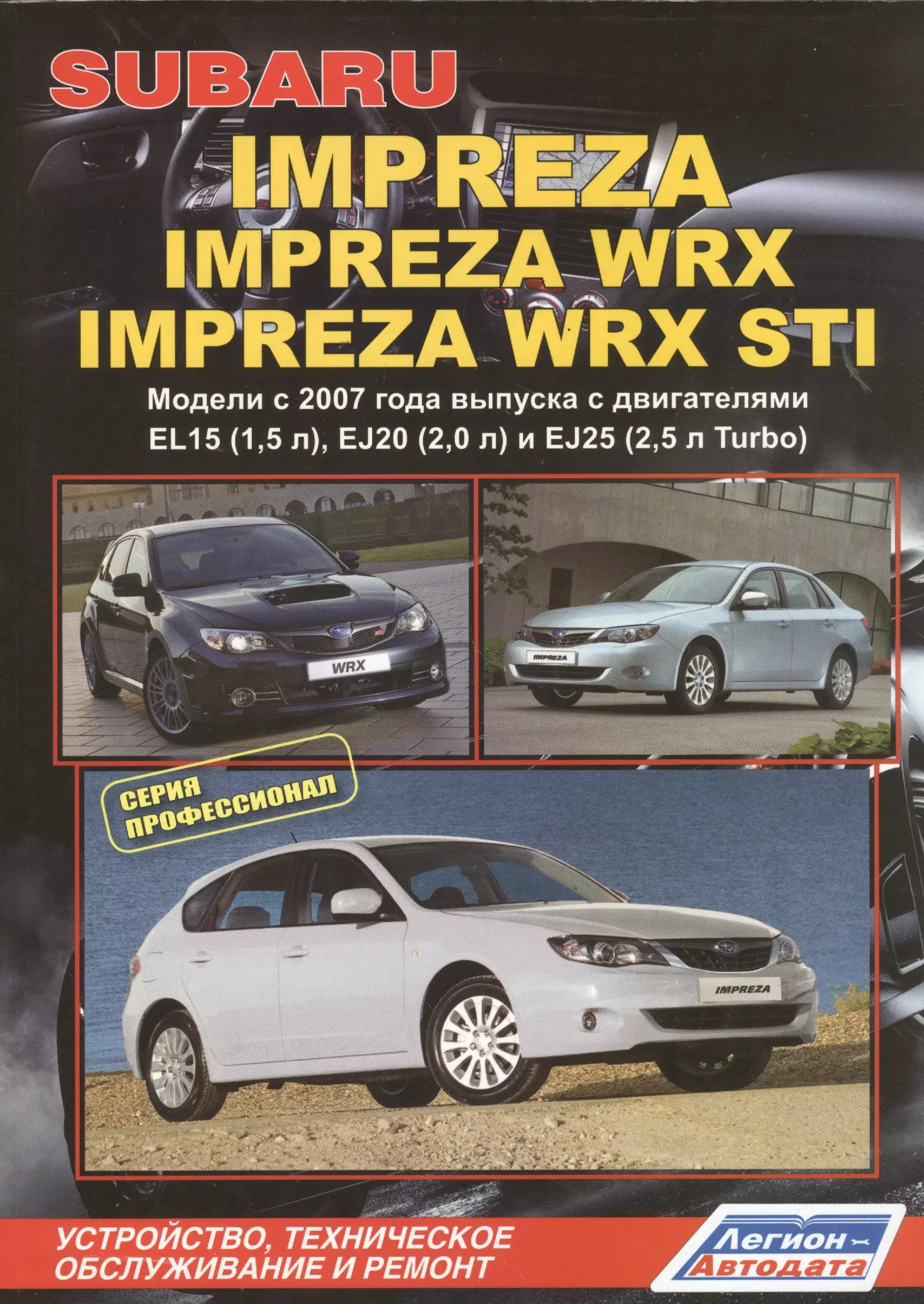  - Subaru Impreza: Impreza WRX Impreza WRX STI. Модели c 2007 года выпуска с двигателями EL15 (1,5 л.), EJ20 (2,0 л.), EJ25 (2,5 л. Turbo). Устройство, техническое обслуживание и ремонт