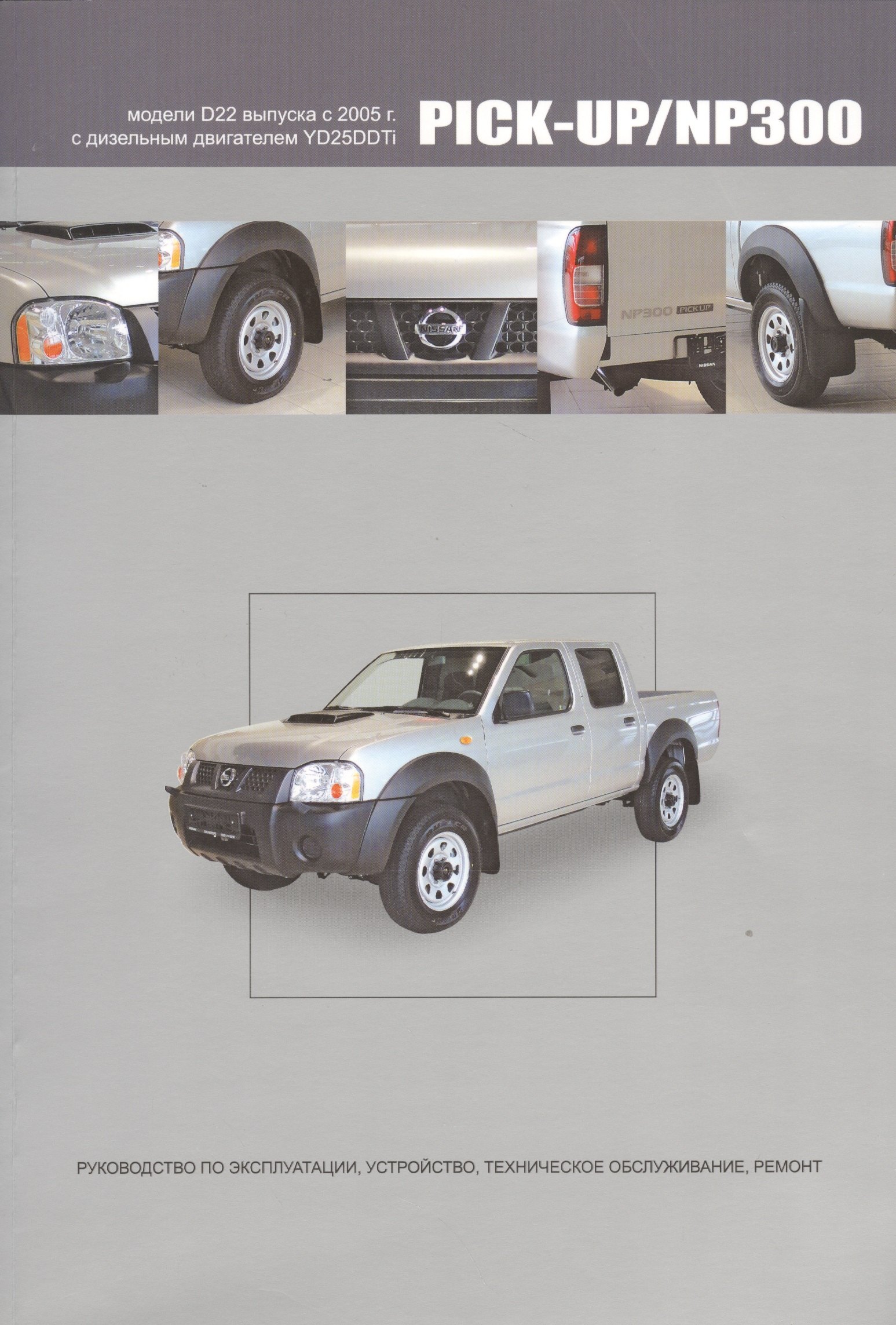 

Nissan Pick-Up / NP300. Модели D22 выпуска с 2005 г. С дизельным двигателем YD25DDTi. Руководство по эксплуатации, устройство, техническое обслуживание, ремонт