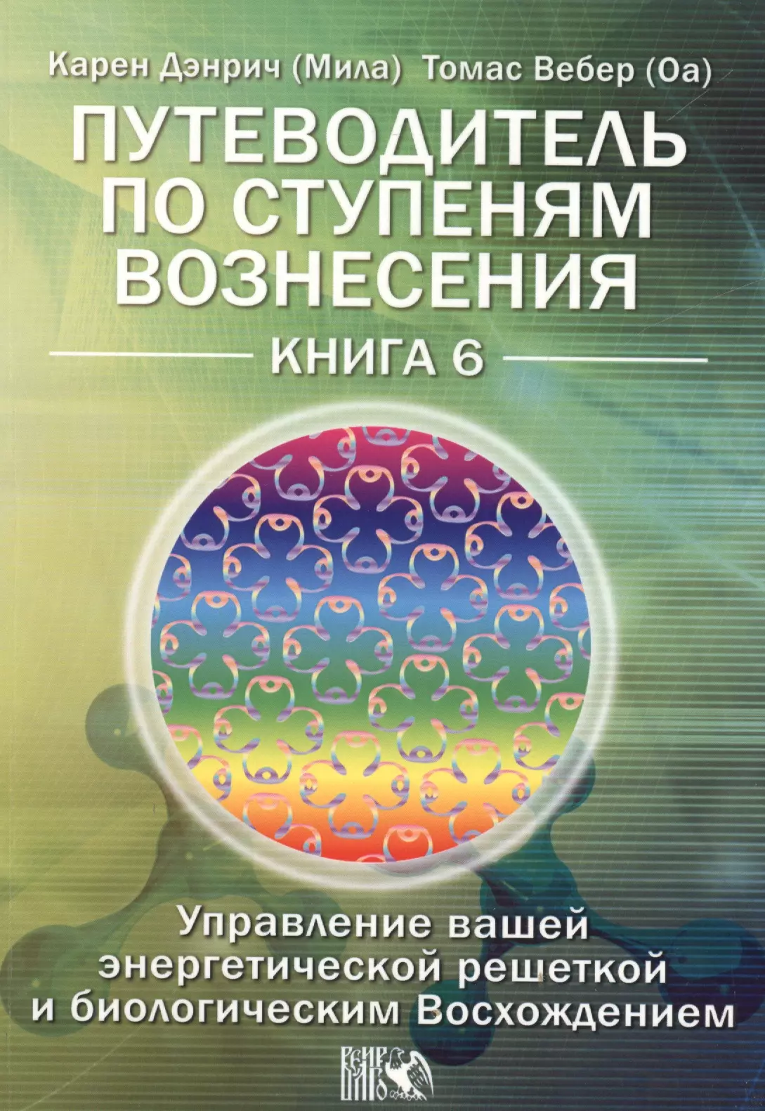 Дэнрич Карен (Мила) - Путеводитель по ступеням Вознесения. Управление вашей энергетической решеткой и биологическим Восхождением /  Книга 6.