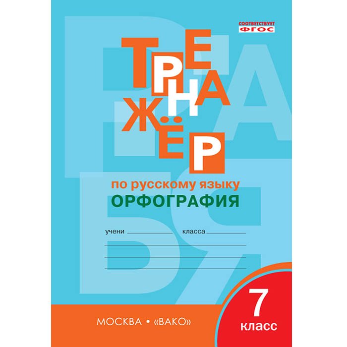 

Тренажёр по русскому языку. 7 класс : Орфография. ФГОС / 4-е издание